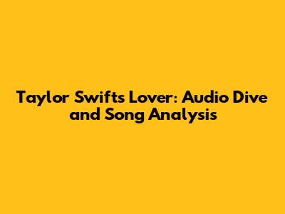 Taylor Swift's 'Lover': Audio Dive and Song Analysis