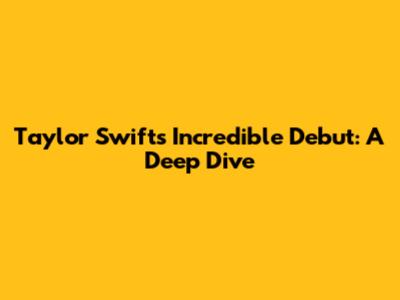 Taylor Swift's Incredible Debut: A Deep Dive