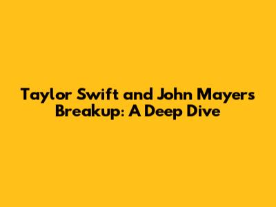 Taylor Swift and John Mayer's Breakup: A Deep Dive