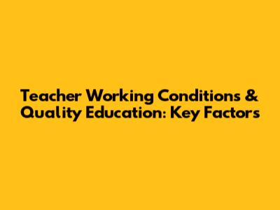 Teacher Working Conditions & Quality Education: Key Factors