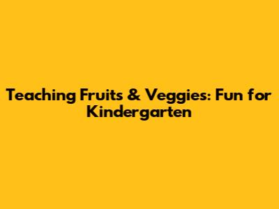 Teaching Fruits & Veggies: Fun for Kindergarten