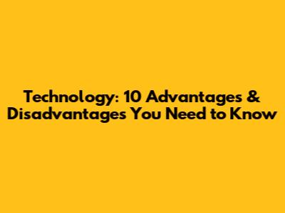 Technology: 10 Advantages & Disadvantages You Need to Know