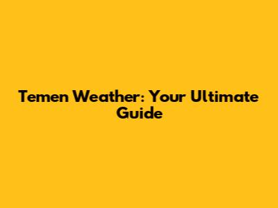 Temen Weather: Your Ultimate Guide