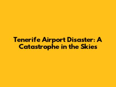 Tenerife Airport Disaster: A Catastrophe in the Skies