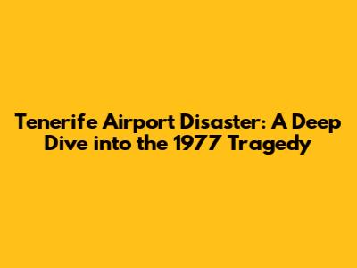 Tenerife Airport Disaster: A Deep Dive into the 1977 Tragedy