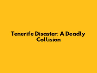 Tenerife Disaster: A Deadly Collision