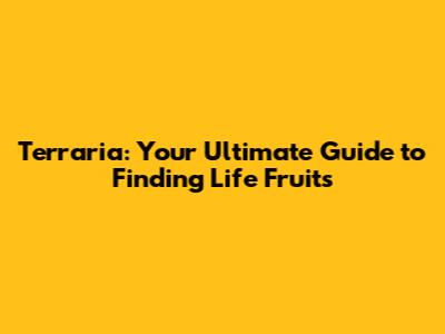 Terraria: Your Ultimate Guide to Finding Life Fruits