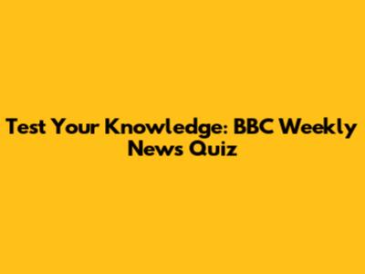 Test Your Knowledge: BBC Weekly News Quiz