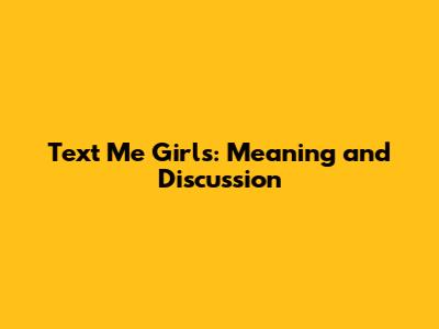 Text Me Girls: Meaning and Discussion