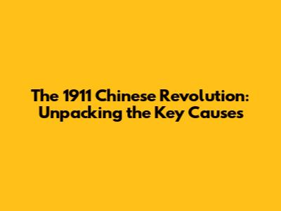 The 1911 Chinese Revolution: Unpacking the Key Causes