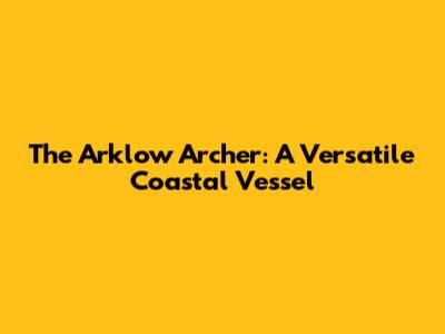 The Arklow Archer: A Versatile Coastal Vessel