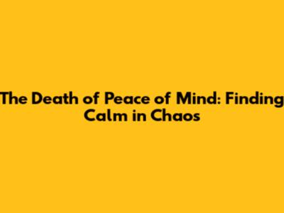 The Death of Peace of Mind: Finding Calm in Chaos