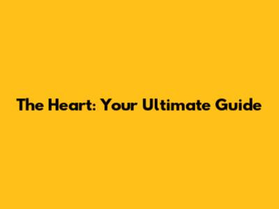 The Heart: Your Ultimate Guide