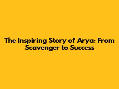 The Inspiring Story of Arya: From Scavenger to Success