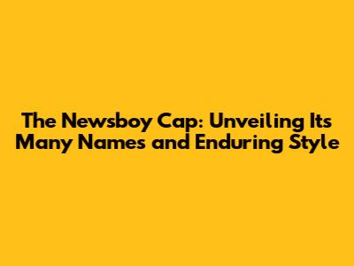 The Newsboy Cap: Unveiling Its Many Names and Enduring Style