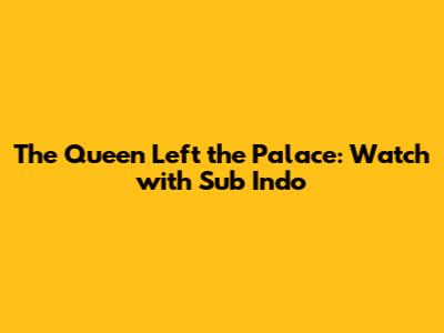 The Queen Left the Palace: Watch with Sub Indo