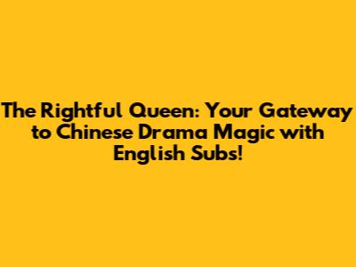 The Rightful Queen: Your Gateway to Chinese Drama Magic with English Subs!