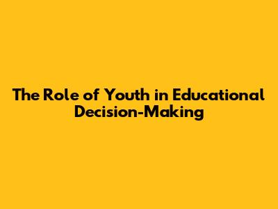The Role of Youth in Educational Decision-Making