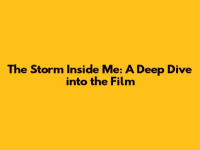 The Storm Inside Me: A Deep Dive into the Film
