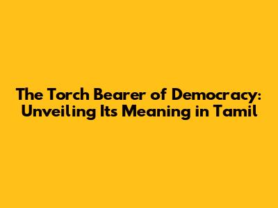 The Torch Bearer of Democracy: Unveiling Its Meaning in Tamil