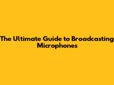 The Ultimate Guide to Broadcasting Microphones