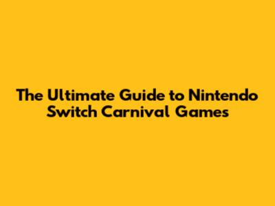The Ultimate Guide to Nintendo Switch Carnival Games
