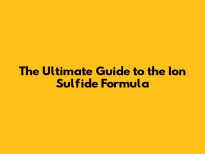 The Ultimate Guide to the Ion Sulfide Formula