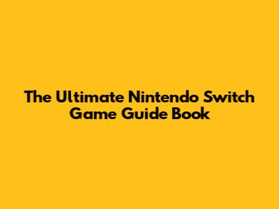 The Ultimate Nintendo Switch Game Guide Book