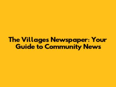 The Villages Newspaper: Your Guide to Community News