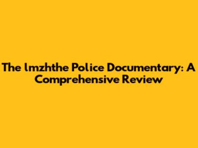 The lmzhthe Police Documentary: A Comprehensive Review
