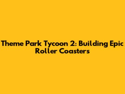 Theme Park Tycoon 2: Building Epic Roller Coasters