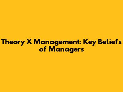Theory X Management: Key Beliefs of Managers