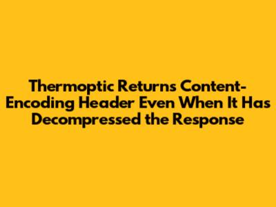 Thermoptic Returns Content-Encoding Header Even When It Has Decompressed the Response