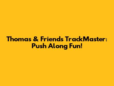Thomas & Friends TrackMaster: Push Along Fun!