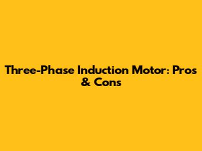 Three-Phase Induction Motor: Pros & Cons