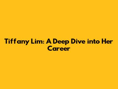 Tiffany Lim: A Deep Dive into Her Career