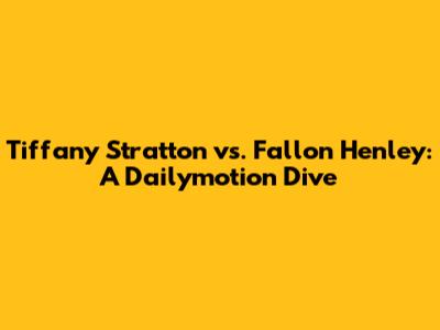 Tiffany Stratton vs. Fallon Henley: A Dailymotion Dive