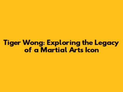 Tiger Wong: Exploring the Legacy of a Martial Arts Icon