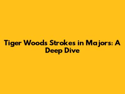 Tiger Woods' Strokes in Majors: A Deep Dive
