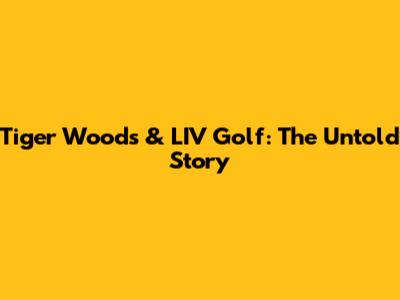 Tiger Woods & LIV Golf: The Untold Story