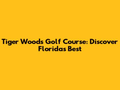 Tiger Woods Golf Course: Discover Florida's Best