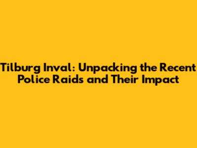 Tilburg Inval: Unpacking the Recent Police Raids and Their Impact