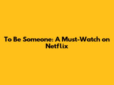To Be Someone: A Must-Watch on Netflix