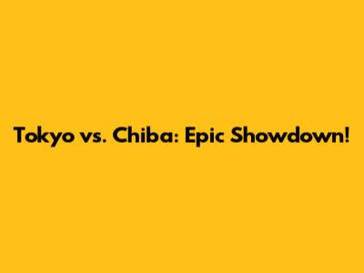 Tokyo vs. Chiba: Epic Showdown!