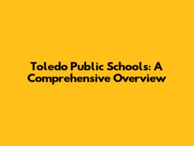 Toledo Public Schools: A Comprehensive Overview