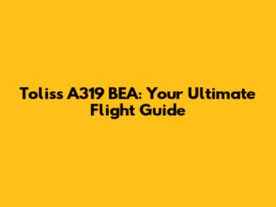 Toliss A319 BEA: Your Ultimate Flight Guide