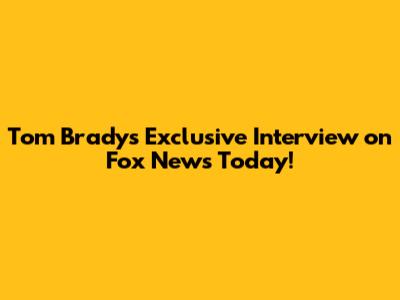 Tom Brady's Exclusive Interview on Fox News Today!