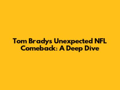 Tom Brady's Unexpected NFL Comeback: A Deep Dive