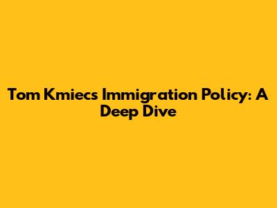 Tom Kmiec's Immigration Policy: A Deep Dive