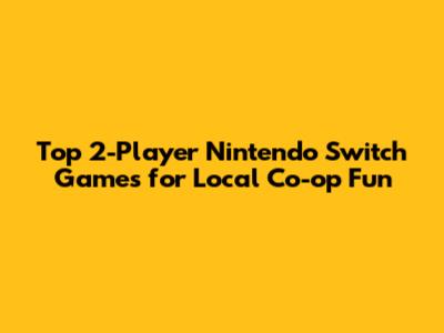 Top 2-Player Nintendo Switch Games for Local Co-op Fun